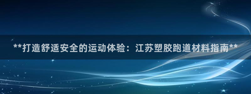 凯时游戏官方网站：**打造舒适安全的运动体验：江苏塑