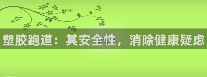 尊龙人生就是博登录：塑胶跑道：其安全性，消除健康疑虑