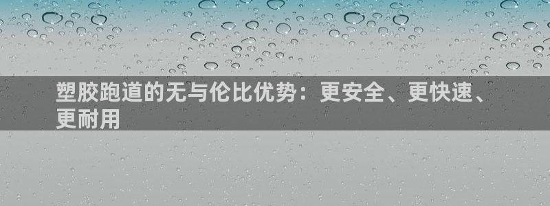 尊龙凯时凯发官网：塑胶跑道的无与伦比优势：更安全、更