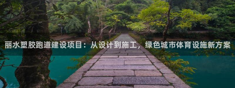 尊龙旗舰厅:丽水塑胶跑道建设项目:从设计到施工,绿色城市体育